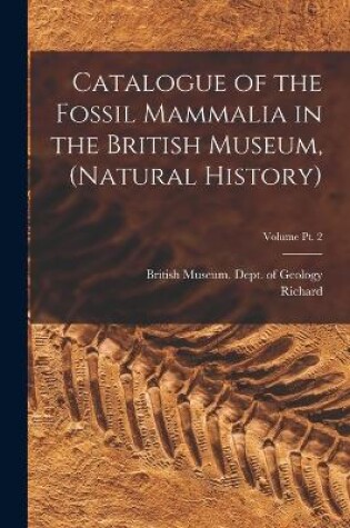 Cover of Catalogue of the Fossil Mammalia in the British Museum, (Natural History); Volume pt. 2