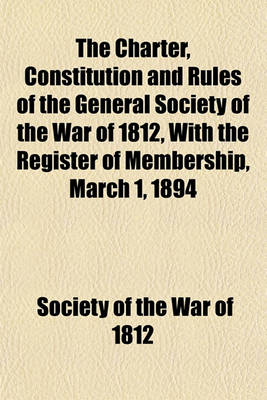 Book cover for The Charter, Constitution and Rules of the General Society of the War of 1812, with the Register of Membership, March 1, 1894