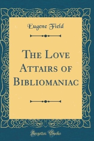 Cover of The Love Attairs of Bibliomaniac (Classic Reprint)