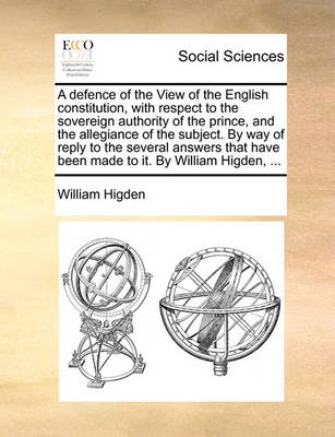 Book cover for A Defence of the View of the English Constitution, with Respect to the Sovereign Authority of the Prince, and the Allegiance of the Subject. by Way of Reply to the Several Answers That Have Been Made to It. by William Higden, ...