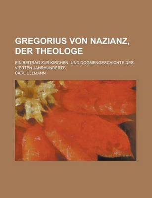 Book cover for Gregorius Von Nazianz, Der Theologe; Ein Beitrag Zur Kirchen- Und Dogmengeschichte Des Vierten Jahrhunderts