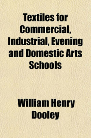 Cover of Textiles for Commercial, Industrial, Evening and Domestic Arts Schools; Also Adapted for Those Engaged in Retail and Wholesale and Retail Dry Goods, Wool, Cotton, and Dressmaker's Trades