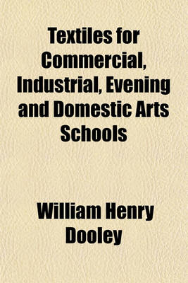 Book cover for Textiles for Commercial, Industrial, Evening and Domestic Arts Schools; Also Adapted for Those Engaged in Retail and Wholesale and Retail Dry Goods, Wool, Cotton, and Dressmaker's Trades