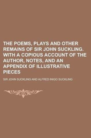 Cover of The Poems, Plays and Other Remains of Sir John Suckling. with a Copious Account of the Author, Notes, and an Appendix of Illustrative Pieces