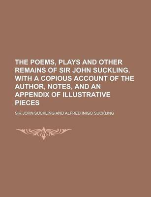 Book cover for The Poems, Plays and Other Remains of Sir John Suckling. with a Copious Account of the Author, Notes, and an Appendix of Illustrative Pieces