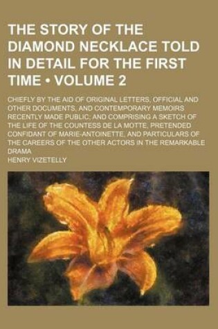 Cover of The Story of the Diamond Necklace Told in Detail for the First Time (Volume 2); Chiefly by the Aid of Original Letters, Official and Other Documents, and Contemporary Memoirs Recently Made Public and Comprising a Sketch of the Life of the Countess de La M