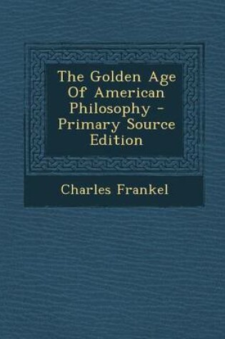 Cover of The Golden Age of American Philosophy - Primary Source Edition