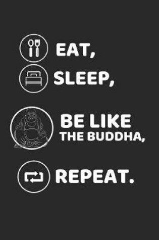 Cover of Eat, Sleep, Be Like the Buddha, Repeat