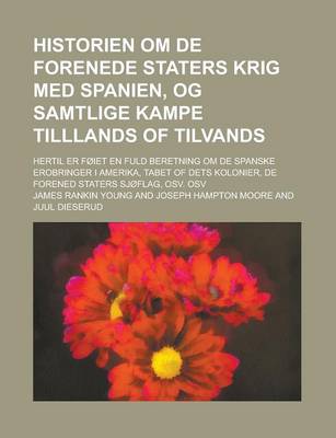 Book cover for Historien Om de Forenede Staters Krig Med Spanien, Og Samtlige Kampe Tilllands of Tilvands; Hertil Er Foiet En Fuld Beretning Om de Spanske Erobringer