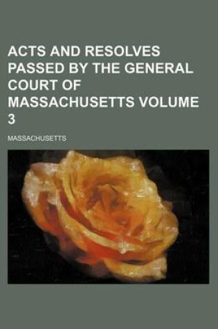 Cover of Acts and Resolves Passed by the General Court of Massachusetts Volume 3