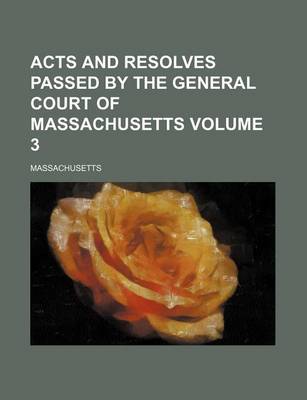 Book cover for Acts and Resolves Passed by the General Court of Massachusetts Volume 3