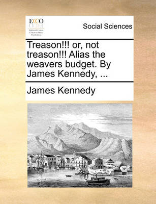 Book cover for Treason!!! or, not treason!!! Alias the weavers budget. By James Kennedy, ...