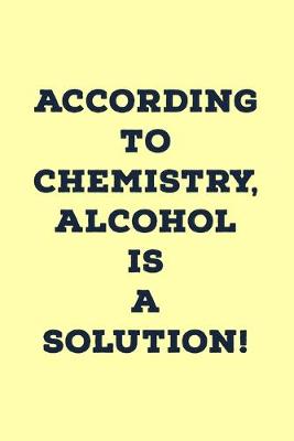 Book cover for According To Chemistry, Alcohol Is A Solution!