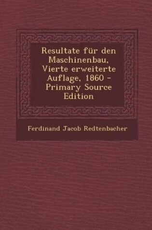 Cover of Resultate Fur Den Maschinenbau, Vierte Erweiterte Auflage, 1860 - Primary Source Edition