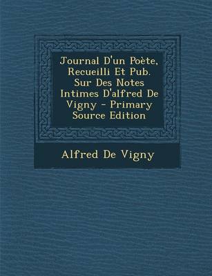 Book cover for Journal D'Un Poete, Recueilli Et Pub. Sur Des Notes Intimes D'Alfred de Vigny - Primary Source Edition