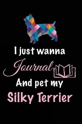 Book cover for I Just Wanna Journal And Pet My Silky Terrier