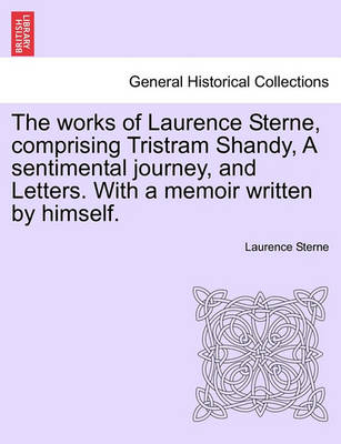 Book cover for The Works of Laurence Sterne, Comprising Tristram Shandy, a Sentimental Journey, and Letters. with a Memoir Written by Himself.