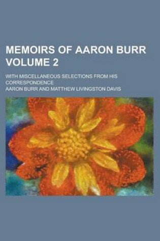 Cover of Memoirs of Aaron Burr; With Miscellaneous Selections from His Correspondence Volume 2