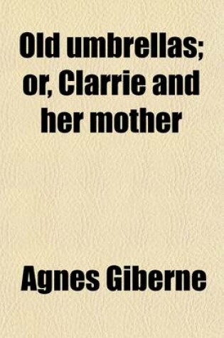 Cover of Old Umbrellas; Or, Clarrie and Her Mother