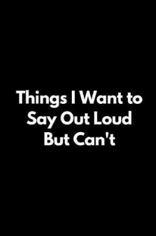 Cover of Things I Want to Say Out Loud But Can't