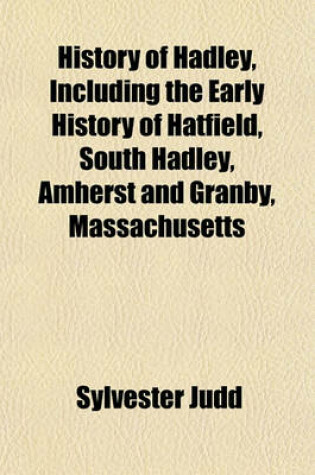 Cover of History of Hadley, Including the Early History of Hatfield, South Hadley, Amherst and Granby, Massachusetts