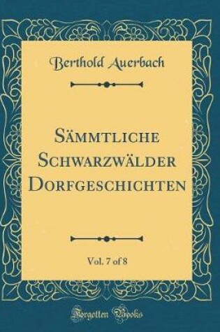 Cover of Sammtliche Schwarzwalder Dorfgeschichten, Vol. 7 of 8 (Classic Reprint)