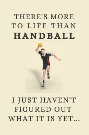 Cover of There's More To Life Than Handball - I Just Haven't Figured Out What It Is Yet...