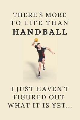 Book cover for There's More To Life Than Handball - I Just Haven't Figured Out What It Is Yet...