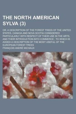 Cover of The North American Sylva (Volume 3); Or, a Description of the Forest Trees of the United States, Canada and Nova Scotia Considered Particularly with R