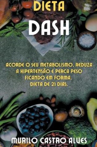 Cover of Dieta Dash - Acorde o seu Metabolismo, Reduza a Hipertensão e Perca Peso Ficando em Forma. Dieta de 21 Dias.