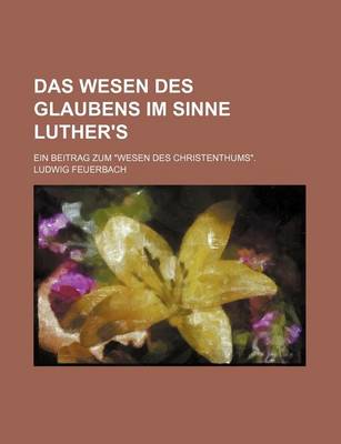 Book cover for Das Wesen Des Glaubens Im Sinne Luther's; Ein Beitrag Zum Wesen Des Christenthums.