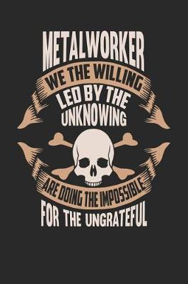 Book cover for Metal Worker We the Willing Led by the Unknowing Are Doing the Impossible for the Ungrateful