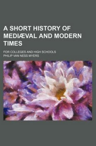 Cover of A Short History of Mediaeval and Modern Times; For Colleges and High Schools