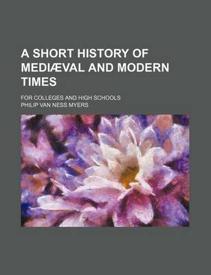 Book cover for A Short History of Mediaeval and Modern Times; For Colleges and High Schools