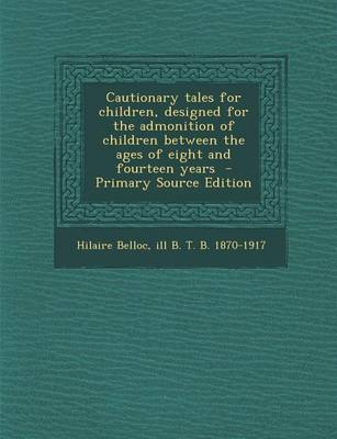 Book cover for Cautionary Tales for Children, Designed for the Admonition of Children Between the Ages of Eight and Fourteen Years - Primary Source Edition