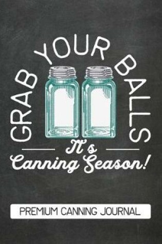 Cover of Grab Your Balls It's Canning Season Premium Canning Journal