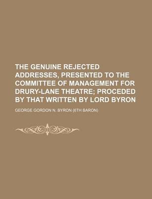 Book cover for The Genuine Rejected Addresses, Presented to the Committee of Management for Drury-Lane Theatre; Proceded by That Written by Lord Byron