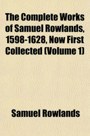 Cover of The Complete Works of Samuel Rowlands, 1598-1628, Now First Collected (Volume 1)