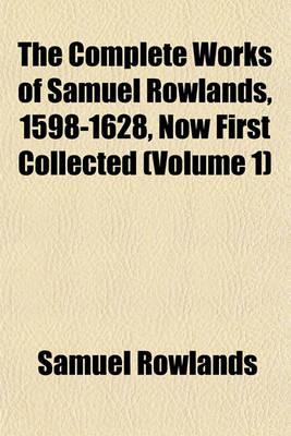 Book cover for The Complete Works of Samuel Rowlands, 1598-1628, Now First Collected (Volume 1)