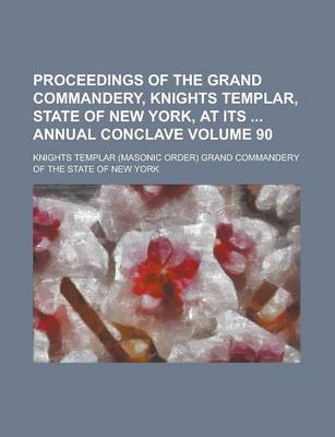 Book cover for Proceedings of the Grand Commandery, Knights Templar, State of New York, at Its Annual Conclave Volume 90