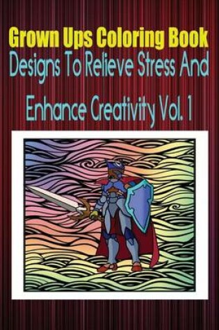 Cover of Grown Ups Coloring Book Designs to Relieve Stress and Enhance Creativity Vol. 1