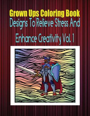 Book cover for Grown Ups Coloring Book Designs to Relieve Stress and Enhance Creativity Vol. 1