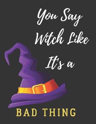 Book cover for You Say Witch Like It's A Bad Thing Halloween Gift Notebook Journal