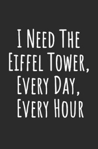 Cover of I Need The Eiffel Tower, Every Day, Every Hour