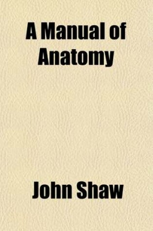 Cover of A Manual of Anatomy (Volume 1); Containing Rules for Displaying the Structure of the Body So as to Exhibit the Elementary Views of Anatomy and Their Application to Pathology and Surgery to Which Are Added Observations on the Art of Making Anatomical Preparat