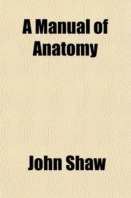 Book cover for A Manual of Anatomy (Volume 1); Containing Rules for Displaying the Structure of the Body So as to Exhibit the Elementary Views of Anatomy and Their Application to Pathology and Surgery to Which Are Added Observations on the Art of Making Anatomical Preparat