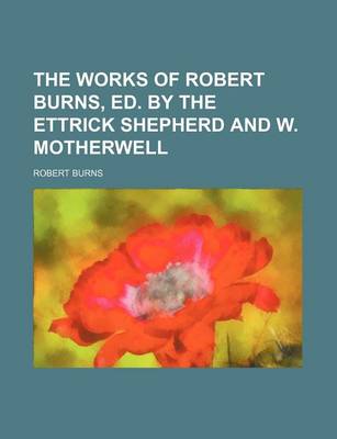 Book cover for The Works of Robert Burns, Ed. by the Ettrick Shepherd and W. Motherwell