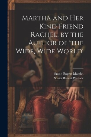 Cover of Martha and Her Kind Friend Rachel, by the Author of 'the Wide, Wide World'