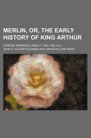 Cover of Merlin, Or, the Early History of King Arthur; A Prose Romance (about 1450-1460 A.D.)