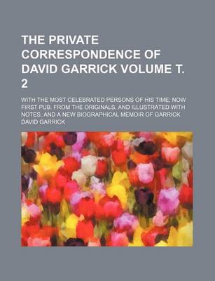 Book cover for The Private Correspondence of David Garrick Volume . 2; With the Most Celebrated Persons of His Time Now First Pub. from the Originals, and Illustrated with Notes. and a New Biographical Memoir of Garrick